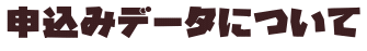 申込みデータについて